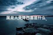 属龙人天降四喜是什么_属龙天塌大事