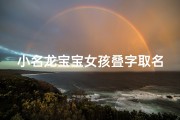 小名龙宝宝女孩叠字取名、龙宝宝女孩，灵动叠字，美丽如龙