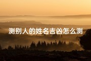 测别人的姓名吉凶怎么测;怎么测试姓名打分