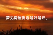 梦见房屋倒塌是好是坏、梦见房屋倒塌预示吉凶？揭秘梦境背后的秘密