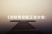 《劫财男命配正宫女命：和谐共融的婚姻之道》