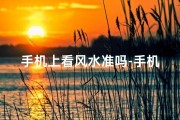 手机上看风水准吗-手机测风水，一秒辨吉凶