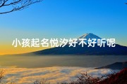 小孩起名悦汐好不好听呢;《悦汐：一个充满诗意与童趣的宝宝名字》