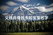 父姓许母姓韦起宝宝名字大全;父亲姓韦母亲姓黄怎么取名字