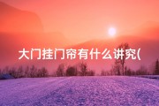 大门挂门帘有什么讲究(大门挂帘子影响风水？揭秘家居风水的秘密之处)