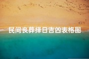 民间丧葬择日吉凶表格图片、《民间丧葬择日吉凶对照表揭秘》