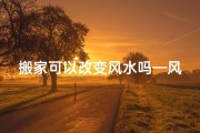 搬家可以改变风水吗—风水搬家后，何时动土最宜？