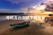 号码吉凶测试下载安装、《号码吉凶一测便知，大全揭秘运势密码》