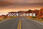 2025年12月份黄道吉日查询(2025年12月黄道吉日查询指南)