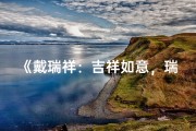 《戴瑞祥：吉祥如意，瑞气盈门男孩名》