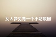 女人梦见背一个小姑娘回家-女人梦见背着小女孩是什么意思