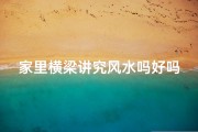家里横梁讲究风水吗好吗;家里横梁风水讲究多，家居布局宜忌揭秘
