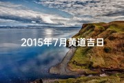 2015年7月黄道吉日、2015年7月黄道吉日：最佳良辰吉日精选