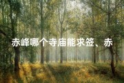 赤峰哪个寺庙能求签、赤峰寺庙求签：灵验祈福圣地揭秘