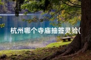 杭州哪个寺庙抽签灵验(杭州寺庙求签圣地：灵隐寺解签秘境)