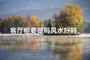客厅柜要做吗风水好吗、客厅柜风水布局：摆放位置决定家居运势