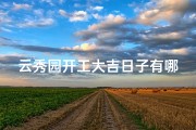 云秀园开工大吉日子有哪些,云秀园开工大吉，喜庆日子启新篇