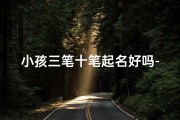 小孩三笔十笔起名好吗-3笔的字有哪些适合取名