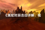 《属蛇时辰吉凶详解：视频大全全解析》