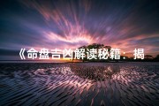 《命盘吉凶解读秘籍：揭秘命运玄机》