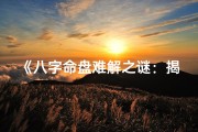 《八字命盘难解之谜：揭秘生辰八字奥秘》