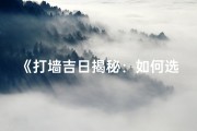 《打墙吉日揭秘：如何选择最佳时机》
