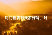 对门挂表对我家好吗、对门挂表风水吉凶：家居布局宜忌解析