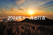 2024年十一月出行吉日-2024年11月2号