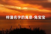梓潼名字的寓意-兔宝宝取名梓潼：好听的女孩名字，寓意美好