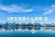 9岁女孩是什么命格-女命9岁起运