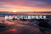 新坟门口可以栽树吗风水—新坟门口可以栽树吗风水讲究