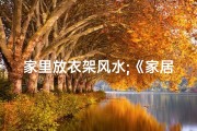 家里放衣架风水;《家居风水：衣柜摆放，影响运势大揭秘》