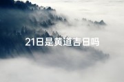 21日是黄道吉日吗