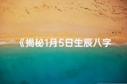 《揭秘1月5日生辰八字之谜》