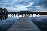 1991属羊男的属相婚配表图(91年和多少年配,91年羊男更佳配偶属相)