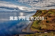 属龙下月运势2018：揭秘运势起伏与转运良机