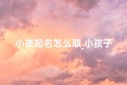 小孩起名怎么取_小孩子起名怎么起