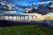 去寺庙可以穿黑色的吗—寺庙着装疑问：黑色服饰可否入内？