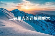 十二破军吉凶详解图解大全、十二破军吉凶详解图解大全视频