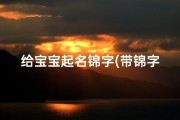 给宝宝起名锦字(带锦字的男孩名字)