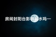 房间封阳台影响风水吗—封阳台影响风水？揭秘房间改造风水奥秘