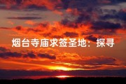 烟台寺庙求签圣地：探寻神秘祈福之地