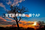 宝宝取名神器：哪个APP好用又简单？