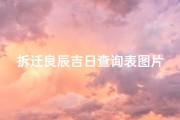 拆迁良辰吉日查询表图片;拆迁吉时