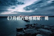 《7月初八命格揭秘：揭秘你的运势密码》