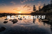 属龙8月29的龙好不好、属龙8月29日出生的人运势如何？