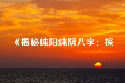 《揭秘纯阳纯阴八字：探寻命运奥秘之纯阴纯阳命格》