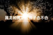 属龙和属牛的孩子合不合(属龙属牛孩子合不合，命运相融？)