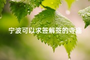 宁波可以求签解签的寺庙(早几天和男友去开福寺求签,请求大师帮忙解签 谢谢 )