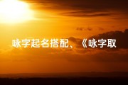 咏字起名搭配、《咏字取名吉凶详解：男孩名字吉祥寓意大全》